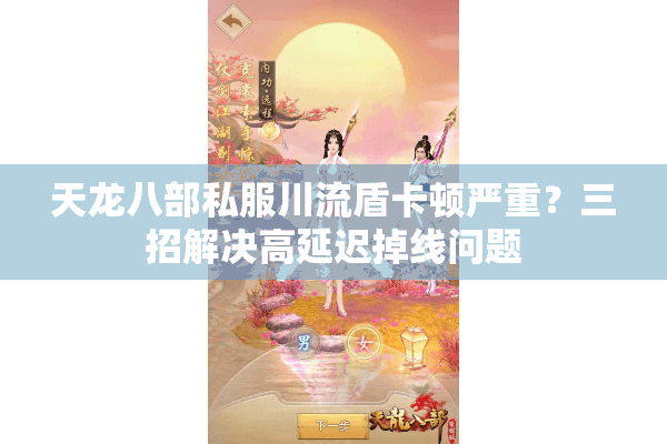 天龙八部私服川流盾卡顿严重？三招解决高延迟掉线问题