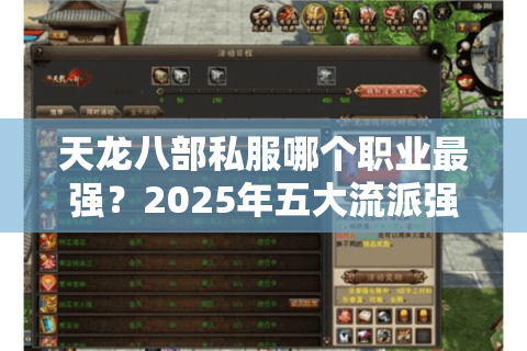 天龙八部私服哪个职业最强?2025年五大流派强度实测与平民玩家避坑指南 天龙八部私服哪个职业最强?2025年五大流派强度实测与平民玩家避坑指南