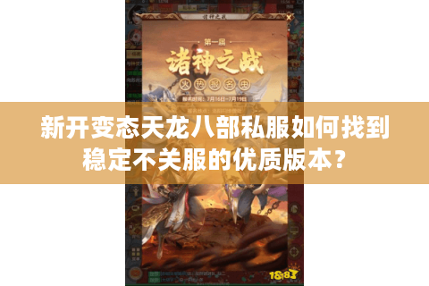 新开变态天龙八部私服如何找到稳定不关服的优质版本? 新开变态天龙八部私服如何找到稳定不关服的优质版本?