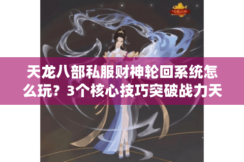 天龙八部私服财神轮回系统怎么玩?3个核心技巧突破战力天花板 天龙八部私服财神轮回系统怎么玩?3个核心技巧突破战力天花板