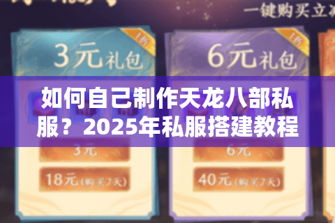 如何自己制作天龙八部私服?2025年私服搭建教程大揭秘 如何自己制作天龙八部私服?2025年私服搭建教程大揭秘