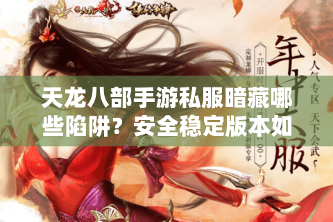 天龙八部手游私服暗藏哪些陷阱?安全稳定版本如何选择 天龙八部手游私服暗藏哪些陷阱?安全稳定版本如何选择