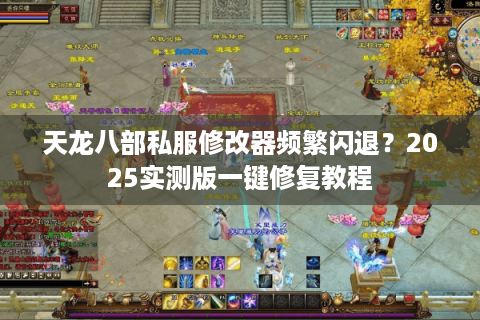 天龙八部私服修改器频繁闪退?2025实测版一键修复教程 天龙八部私服修改器频繁闪退?2025实测版一键修复教程