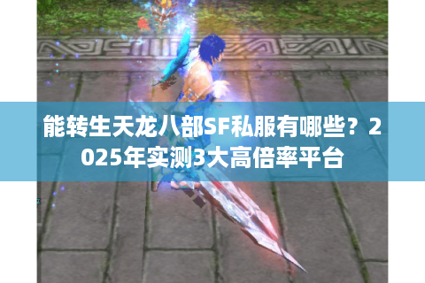 能转生天龙八部SF私服有哪些?2025年实测3大高倍率平台 能转生天龙八部SF私服有哪些?2025年实测3大高倍率平台