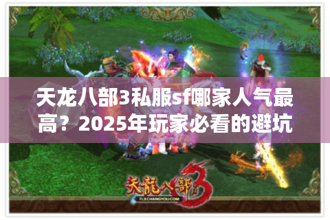 天龙八部3私服sf哪家人气最高?2025年玩家必看的避坑指南 天龙八部3私服sf哪家人气最高?2025年玩家必看的避坑指南