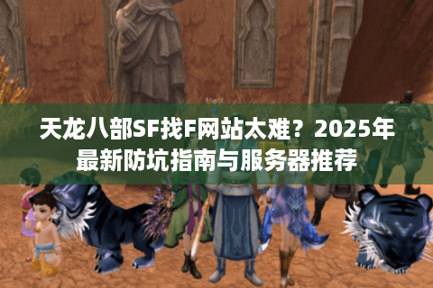 天龙八部SF找F网站太难?2025年最新防坑指南与服务器推荐 天龙八部SF找F网站太难?2025年最新防坑指南与服务器推荐