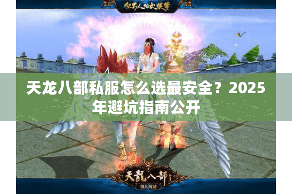 天龙八部私服怎么选最安全？2025年避坑指南公开
