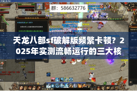 天龙八部sf破解版频繁卡顿?2025年实测流畅运行的三大核心法则 天龙八部sf破解版频繁卡顿?2025年实测流畅运行的三大核心法则