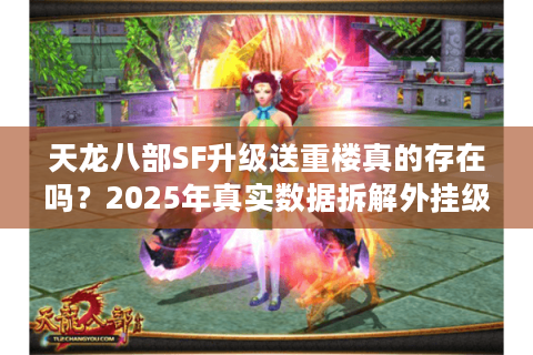 天龙八部SF升级送重楼真的存在吗?2025年真实数据拆解外挂级福利 天龙八部SF升级送重楼真的存在吗?2025年真实数据拆解外挂级福利
