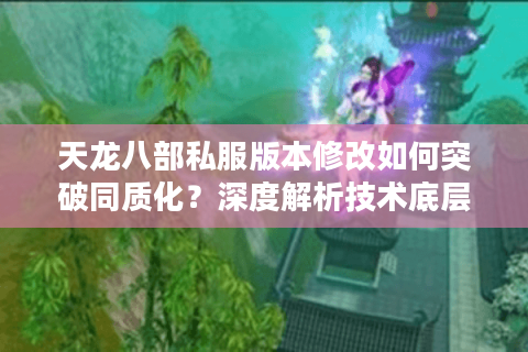 天龙八部私服版本修改如何突破同质化?深度解析技术底层逻辑 天龙八部私服版本修改如何突破同质化?深度解析技术底层逻辑