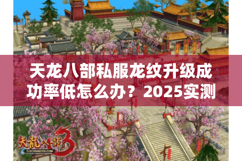天龙八部私服龙纹升级成功率低怎么办？2025实测三大隐藏技巧