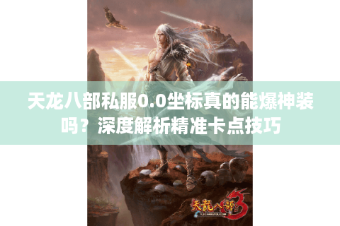 天龙八部私服0.0坐标真的能爆神装吗?深度解析精准卡点技巧 天龙八部私服0.0坐标真的能爆神装吗?深度解析精准卡点技巧