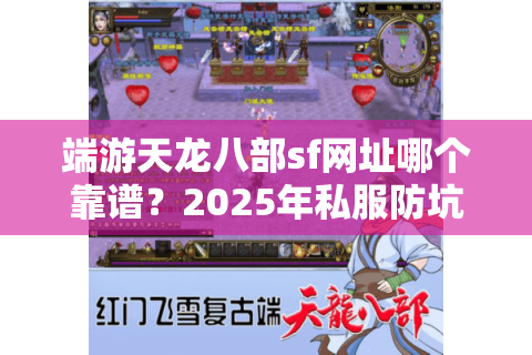 端游天龙八部sf网址哪个靠谱？2025年私服防坑指南来了