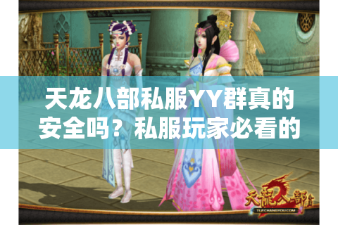 天龙八部私服YY群真的安全吗?私服玩家必看的避坑指南 天龙八部私服YY群真的安全吗?私服玩家必看的避坑指南