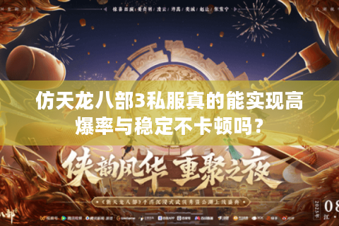 仿天龙八部3私服真的能实现高爆率与稳定不卡顿吗? 仿天龙八部3私服真的能实现高爆率与稳定不卡顿吗?