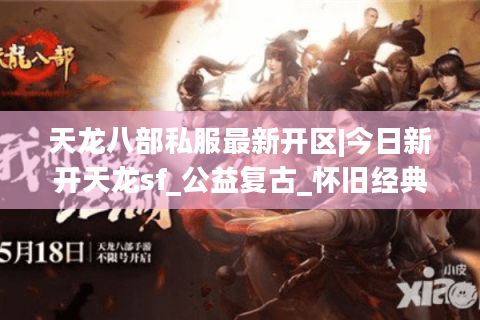 天龙八部私服最新开区|今日新开天龙sf_公益复古_怀旧经典_零氪天龙推荐 天龙八部私服最新开区|今日新开天龙sf_公益复古_怀旧经典_零氪天龙推荐