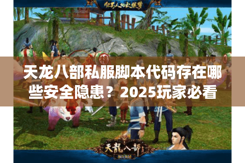 天龙八部私服脚本代码存在哪些安全隐患?2025玩家必看防坑指南 天龙八部私服脚本代码存在哪些安全隐患?2025玩家必看防坑指南
