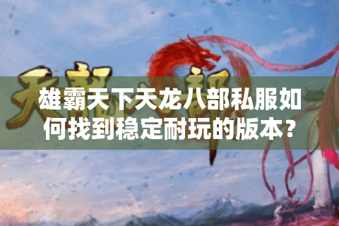 雄霸天下天龙八部私服如何找到稳定耐玩的版本? 雄霸天下天龙八部私服如何找到稳定耐玩的版本?