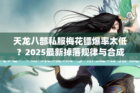 天龙八部私服梅花镖爆率太低？2025最新掉落规律与合成攻略