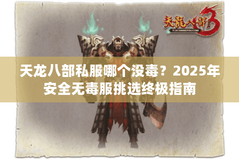 天龙八部私服哪个没毒?2025年安全无毒服挑选终极指南 天龙八部私服哪个没毒?2025年安全无毒服挑选终极指南