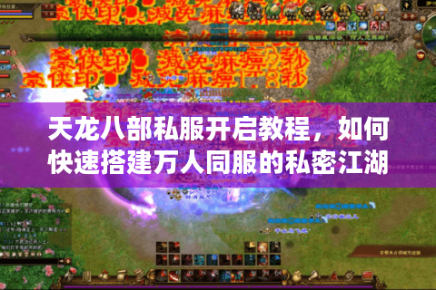 天龙八部私服开启教程，如何快速搭建万人同服的私密江湖？