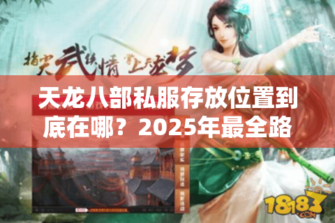 天龙八部私服存放位置到底在哪?2025年最全路径解析与避坑指南 天龙八部私服存放位置到底在哪?2025年最全路径解析与避坑指南