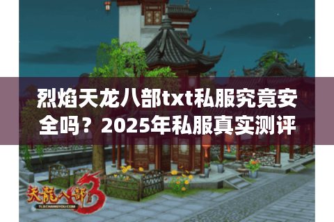 烈焰天龙八部txt私服究竟安全吗？2025年私服真实测评报告