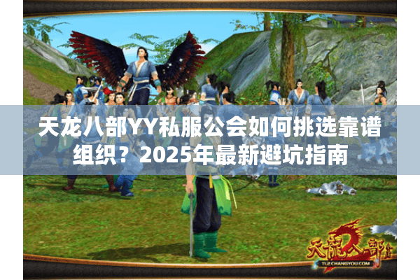 天龙八部YY私服公会如何挑选靠谱组织?2025年最新避坑指南 天龙八部YY私服公会如何挑选靠谱组织?2025年最新避坑指南
