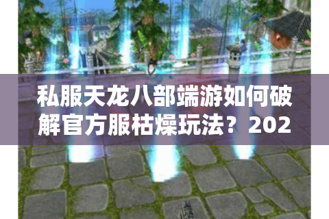 私服天龙八部端游如何破解官方服枯燥玩法?2025年高人气版本推荐 私服天龙八部端游如何破解官方服枯燥玩法?2025年高人气版本推荐