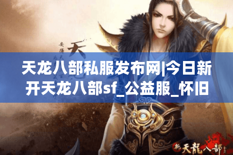 天龙八部私服发布网|今日新开天龙八部sf_公益服_怀旧天龙私服_经典复古天龙sf推荐 天龙八部私服发布网|今日新开天龙八部sf_公益服_怀旧天龙私服_经典复古天龙sf推荐