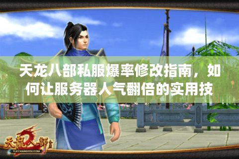 天龙八部私服爆率修改指南,如何让服务器人气翻倍的实用技巧 天龙八部私服爆率修改指南,如何让服务器人气翻倍的实用技巧