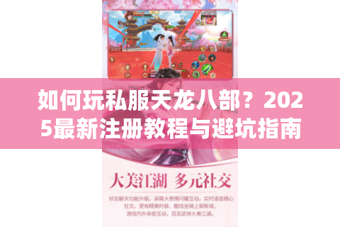 如何玩私服天龙八部?2025最新注册教程与避坑指南 如何玩私服天龙八部?2025最新注册教程与避坑指南