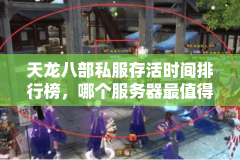 天龙八部私服存活时间排行榜,哪个服务器最值得长期入驻? 天龙八部私服存活时间排行榜,哪个服务器最值得长期入驻?