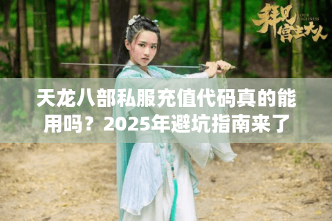 天龙八部私服充值代码真的能用吗?2025年避坑指南来了 天龙八部私服充值代码真的能用吗?2025年避坑指南来了
