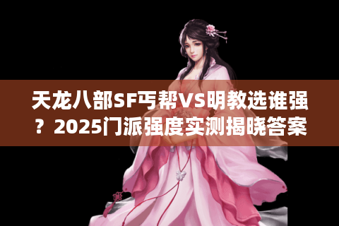天龙八部SF丐帮VS明教选谁强?2025门派强度实测揭晓答案 天龙八部SF丐帮VS明教选谁强?2025门派强度实测揭晓答案