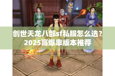 创世天龙八部sf私服怎么选?2025高爆率版本推荐 创世天龙八部sf私服怎么选?2025高爆率版本推荐