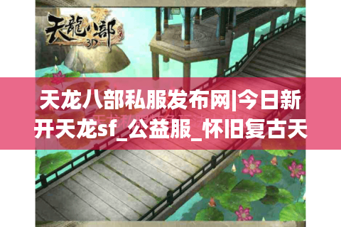 天龙八部私服发布网|今日新开天龙sf_公益服_怀旧复古天龙sf推荐_零氪白嫖推荐 天龙八部私服发布网|今日新开天龙sf_公益服_怀旧复古天龙sf推荐_零氪白嫖推荐