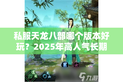 私服天龙八部哪个版本好玩?2025年高人气长期服评测推荐 私服天龙八部哪个版本好玩?2025年高人气长期服评测推荐