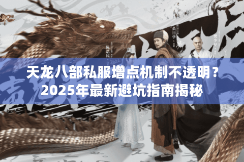 天龙八部私服增点机制不透明?2025年最新避坑指南揭秘 天龙八部私服增点机制不透明?2025年最新避坑指南揭秘
