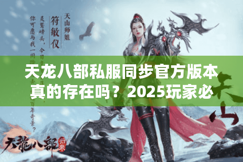 天龙八部私服同步官方版本真的存在吗?2025玩家必看的避坑指南 天龙八部私服同步官方版本真的存在吗?2025玩家必看的避坑指南