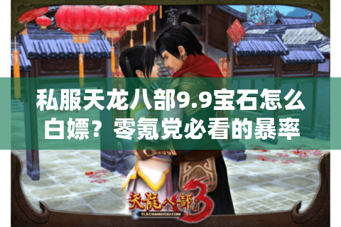 私服天龙八部9.9宝石怎么白嫖?零氪党必看的暴率提升攻略 私服天龙八部9.9宝石怎么白嫖?零氪党必看的暴率提升攻略