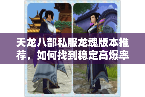 天龙八部私服龙魂版本推荐，如何找到稳定高爆率的经典服？