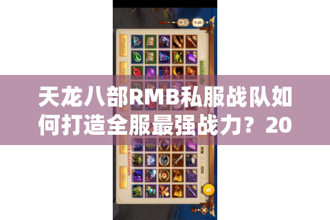 天龙八部RMB私服战队如何打造全服最强战力?2025年氪金攻略全解 天龙八部RMB私服战队如何打造全服最强战力?2025年氪金攻略全解