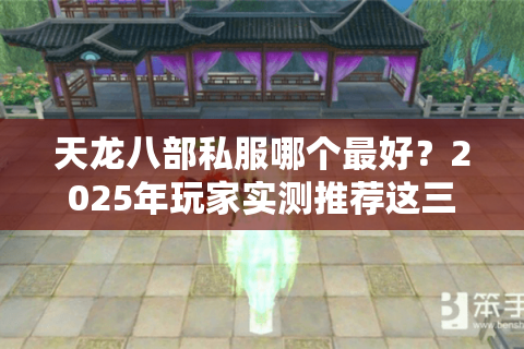 天龙八部私服哪个最好?2025年玩家实测推荐这三大平台 天龙八部私服哪个最好?2025年玩家实测推荐这三大平台