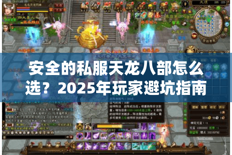 安全的私服天龙八部怎么选？2025年玩家避坑指南