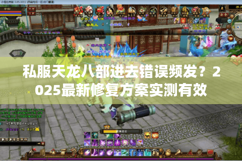 私服天龙八部进去错误频发?2025最新修复方案实测有效 私服天龙八部进去错误频发?2025最新修复方案实测有效