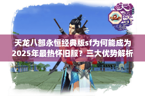 天龙八部永恒经典版sf为何能成为2025年最热怀旧服?三大优势解析 天龙八部永恒经典版sf为何能成为2025年最热怀旧服?三大优势解析