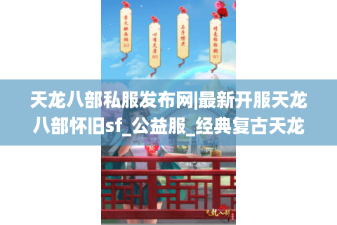 天龙八部私服发布网|最新开服天龙八部怀旧sf_公益服_经典复古天龙私服推荐 天龙八部私服发布网|最新开服天龙八部怀旧sf_公益服_经典复古天龙私服推荐