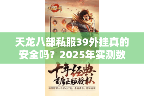 天龙八部私服39外挂真的安全吗?2025年实测数据+防封号指南 天龙八部私服39外挂真的安全吗?2025年实测数据+防封号指南
